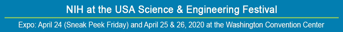 NIH at the USA Science & Engineering Festival; Expo: April 24 (Sneak Peek Friday) and April 25 & 26, 2020 at the Washington Convention Center